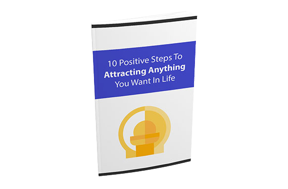10-Positive-Steps-To-Attracting-Anything-You-Want-In-Life 10 Positive Steps To Attracting Anything You Want In Life
